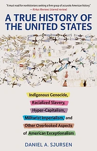 A True History of the United States: Indigenous Genocide, Racialized Slavery, Hyper-Capitalism, Militarist Imperialism and Other Overlooked Aspects American Exceptionalism