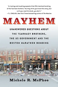 Mayhem: Unanswered Questions about the Tsarnaev Brothers, US Government and Boston Marathon Bombing