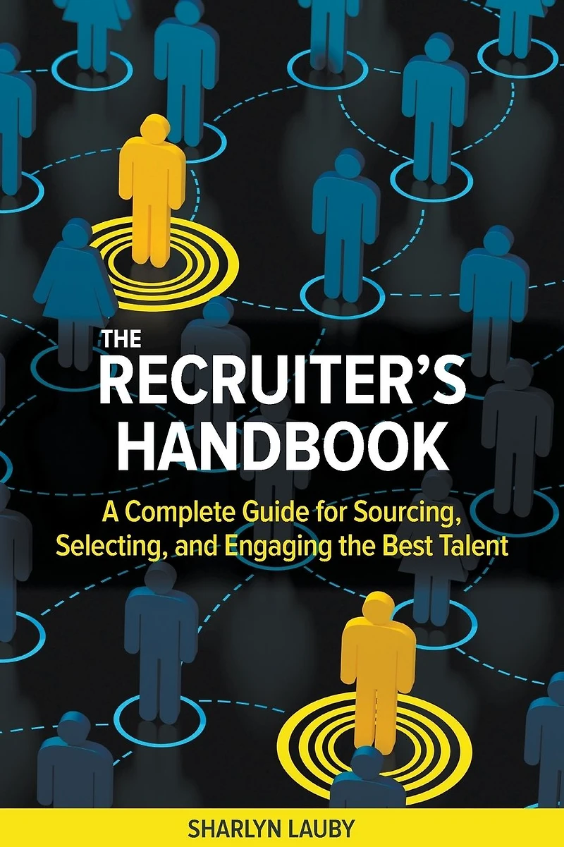 the Recruiter's Handbook: A Complete Guide for Sourcing, Selecting, and Engaging Best Talent