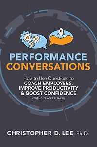 Performance Conversations: How to Use Questions Coach Employees, Improve Productivity, and Boost Confidence (Without Appraisals!)