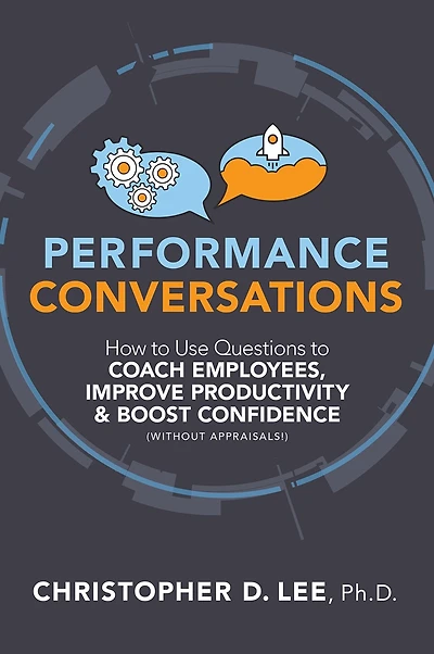 Performance Conversations: How to Use Questions Coach Employees, Improve Productivity, and Boost Confidence (Without Appraisals!)