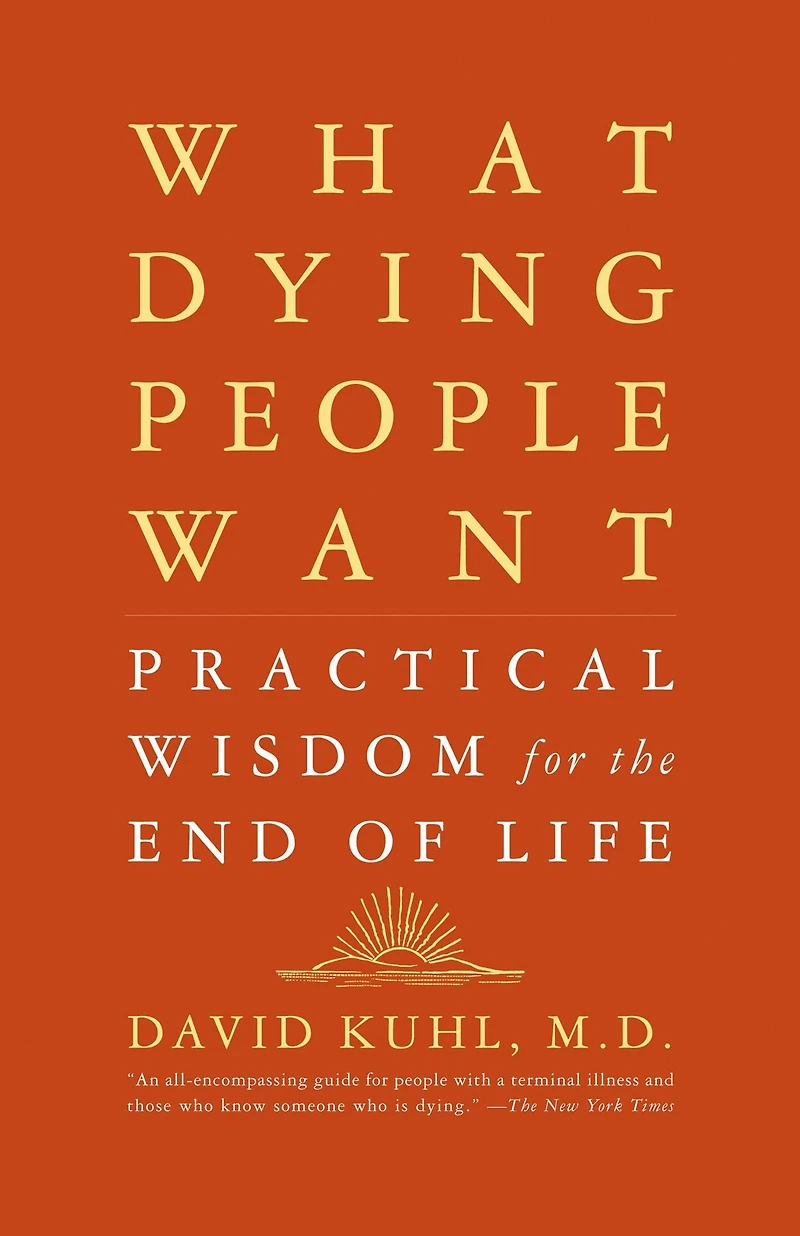 What Dying People Want: Practical Wisdom For The End Of Life