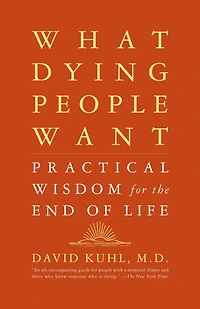 What Dying People Want: Practical Wisdom For The End Of Life