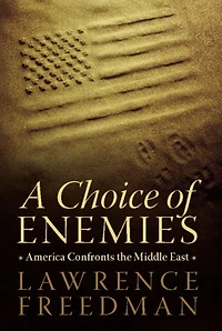 A Choice of Enemies: America Confronts the Middle East