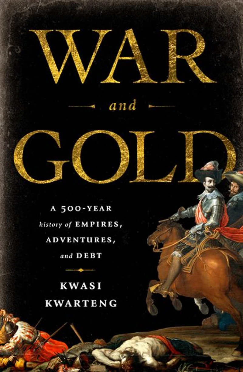 War and Gold: A Five-Hundred-Year History of Empires, Adventures, Debt