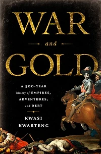 War and Gold: A Five-Hundred-Year History of Empires, Adventures, Debt