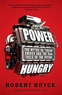 Power Hungry: the Myths of ""Green"" Energy and Real Fuels Future