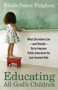 Educating All God's Children: What Christians Can--and Should--Do to Improve Public Education for Low-Income Kids