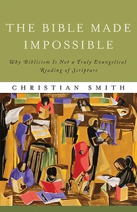 The Bible Made Impossible: Why Biblicism Is Not a Truly Evangelical Reading of Scripture