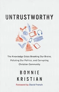Untrustworthy: The Knowledge Crisis Breaking Our Brains, Polluting Politics, and Corrupting Christian Community