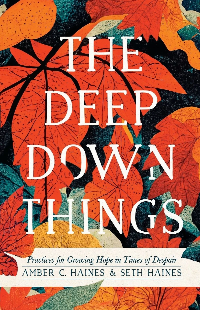 The Deep Down Things: Practices for Growing Hope Times of Despair