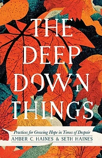 The Deep Down Things: Practices for Growing Hope Times of Despair