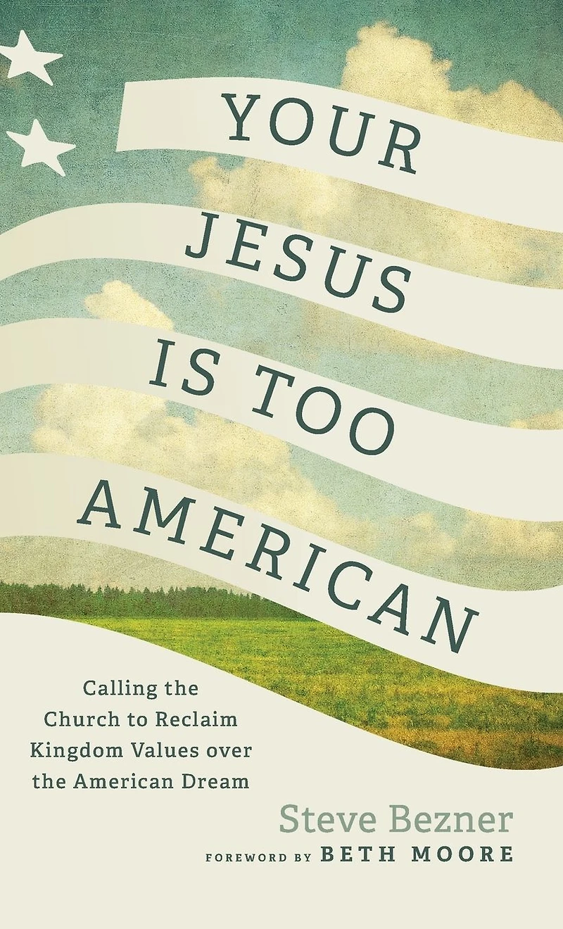 Your Jesus Is Too American: Calling the Church to Reclaim Kingdom Values over American Dream
