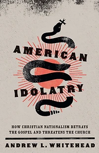 American Idolatry: How Christian Nationalism Betrays the Gospel and Threatens Church