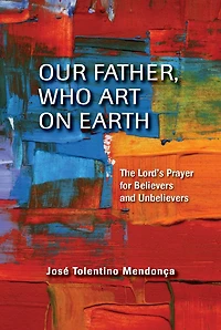 Our Father, Who Art on Earth: The Lord's Prayer for Believers and Unbelievers