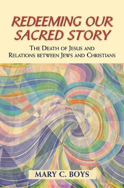 Redeeming Our Sacred Story: The Death of Jesus and Relations between Jews and Christians