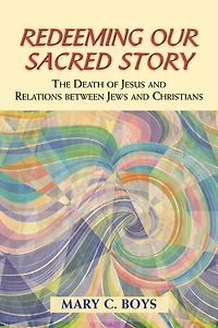 Redeeming Our Sacred Story: The Death of Jesus and Relations between Jews and Christians