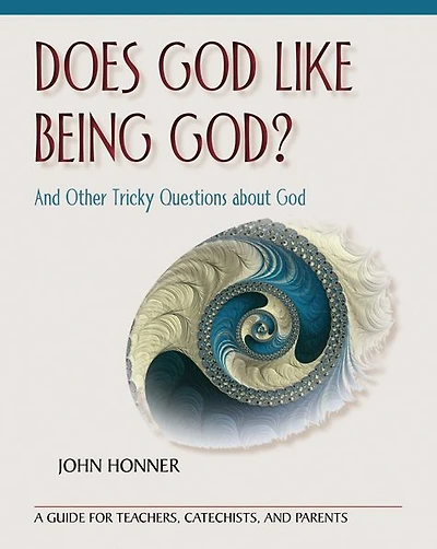 Does God Like Being God? and Other Tricky Questions about God: A Guide for Teachers, Catechists, Parents