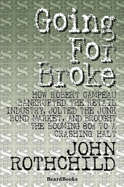 Going for Broke: How Robert Campeau Bankrupted the Retail Industry, Jolted the Junk Bond Market, and Brought the Booming 80s to a Crash