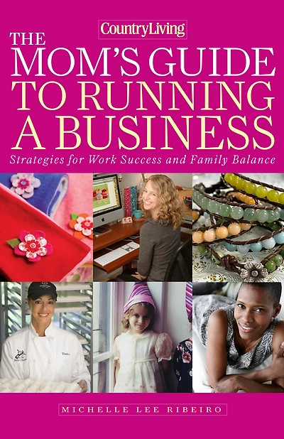 Country Living The Mom's Guide to Running a Business: Strategies for Work Success and Family Balance