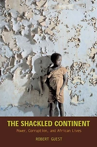 The Shackled Continent: Power, Corruption, and African Lives