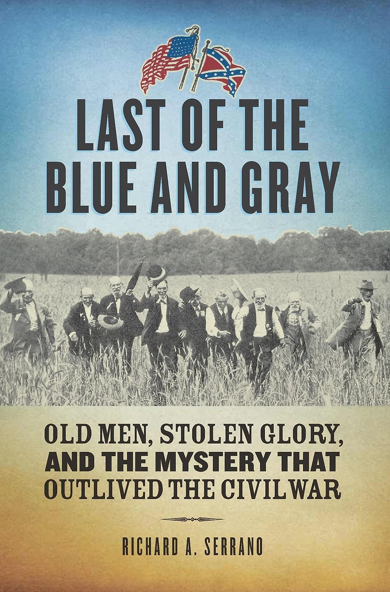 Last of the Blue and Gray: Old Men, Stolen Glory, Mystery That Outlived Civil War