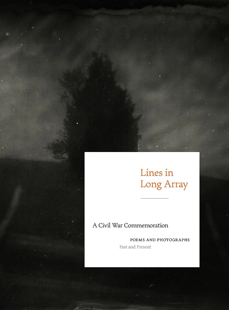 Lines in Long Array: A Civil War Commemoration: Poems and Photographs, Past and Present