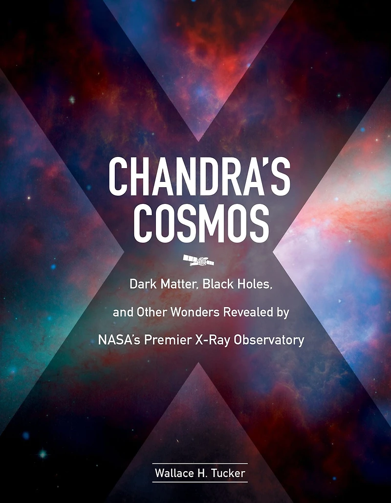 Chandra's Cosmos: Dark Matter, Black Holes, and Other Wonders Revealed by NASA's Premier X-Ray Observatory