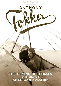 Anthony Fokker: The Flying Dutchman Who Shaped American Aviation