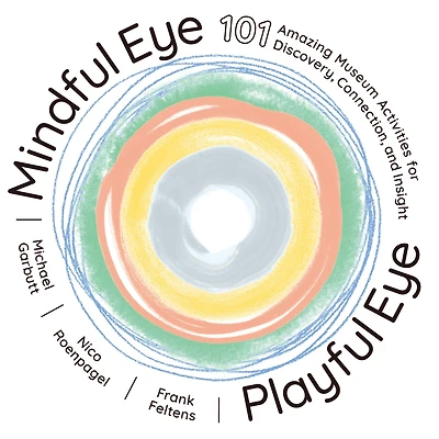 Mindful Eye, Playful Eye: 101 Amazing Museum Activities for Discovery, Connection, and Insight