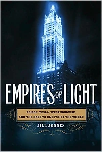 Empires of Light: Edison, Tesla, Westinghouse, and the Race to Electrify World