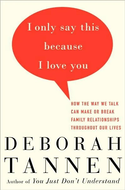 I Only Say This Because Love You: How the Way We Talk Can Make or Break Family Relationships Throughout Our Lives