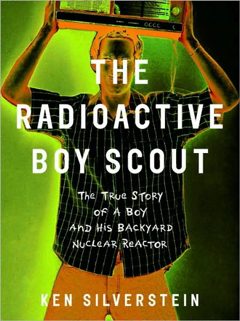 The Radioactive Boy Scout: Frightening True Story of a Whiz Kid and His Homemade Nuclear Reactor