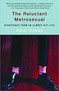 The Reluctant Metrosexual: Dispatches from an Almost Hip Life