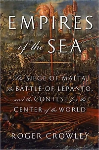 Empires of the Sea: Siege Malta, Battle Lepanto, and Contest for Center World