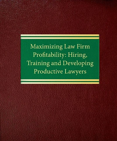 Maximizing Law Firm Profitability: Hiring, Training and Developing Productive Lawyers