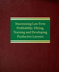 Maximizing Law Firm Profitability: Hiring, Training and Developing Productive Lawyers