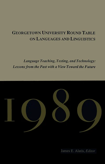 Georgetown University Round Table on Languages and Linguistics, 1989: Language Teaching, Testing Technology - Lessons from the Past with a View Toward Future