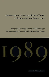 Georgetown University Round Table on Languages and Linguistics, 1989: Language Teaching, Testing Technology - Lessons from the Past with a View Toward Future