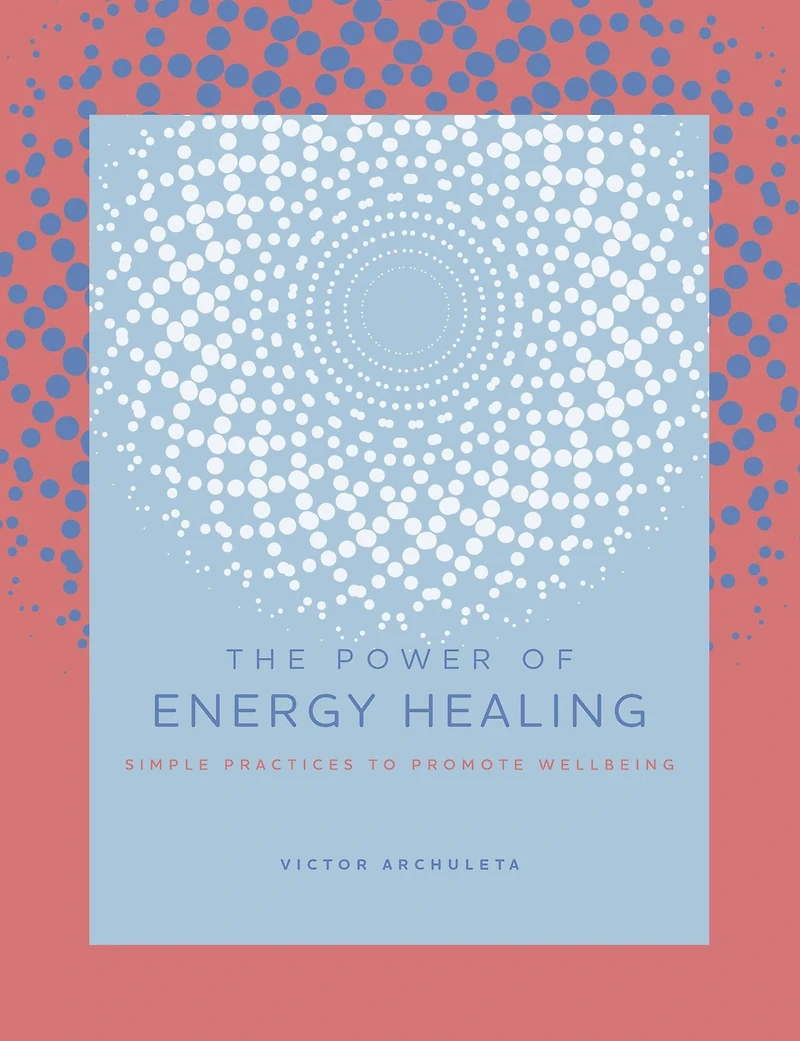 The Power of Energy Healing: Simple Practices to Promote Wellbeing