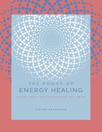 The Power of Energy Healing: Simple Practices to Promote Wellbeing