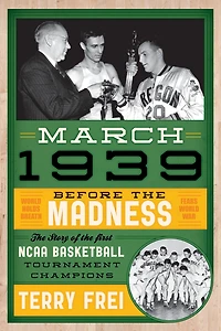 March 1939: Before the Madness-The Story of First NCAA Basketball Tournament Champions