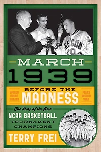 March 1939: Before the Madness-The Story of First NCAA Basketball Tournament Champions