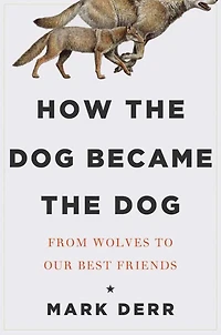 How the Dog Became Dog: From Wolves to Our Best Friends