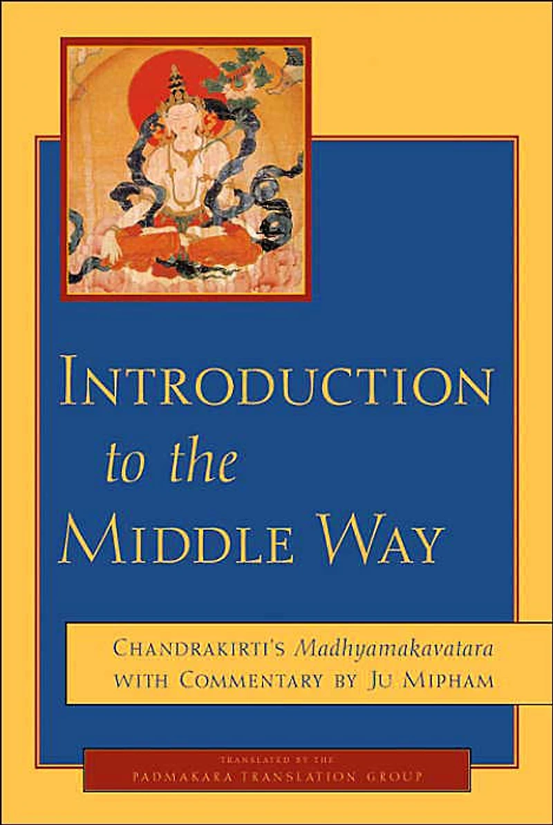 Introduction to the Middle Way: Chandrakirti's Madhyamakavatara with Commentary by Ju Mipham