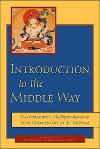 Introduction to the Middle Way: Chandrakirti's Madhyamakavatara with Commentary by Ju Mipham