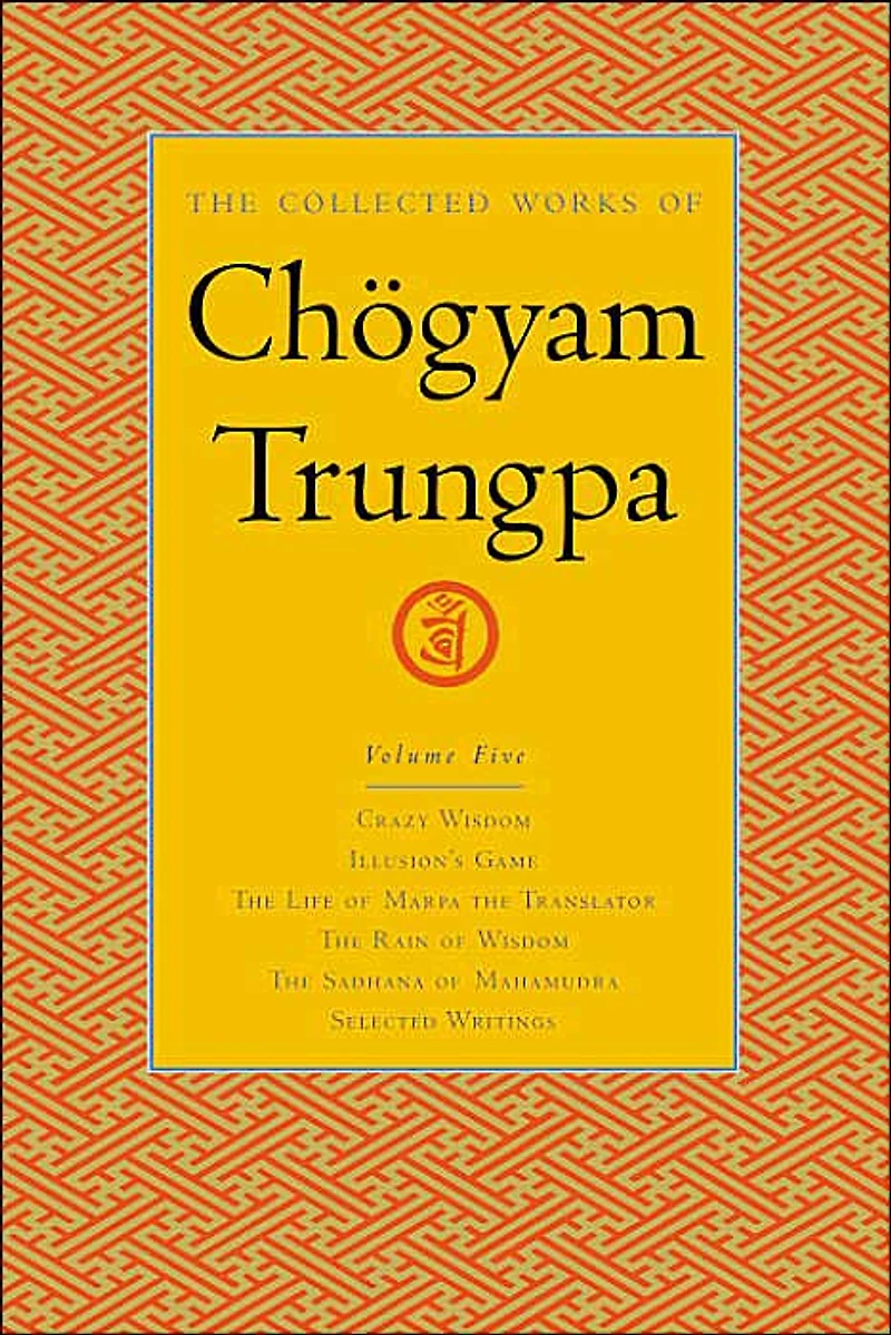 the Collected Works of Chögyam Trungpa, Volume 5: Crazy Wisdom-Illusion's Game-The Life Marpa Translator (excerpts)-The Rain Wisdom Sadhana Mahamudra (excerpts)-Selected Writings