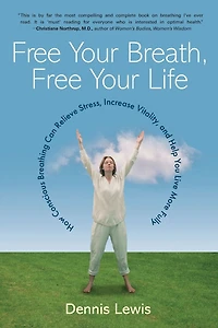 Free Your Breath, Life: How Conscious Breathing Can Relieve Stress, Increase Vitality, and Help You Live More Fully