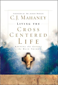 Living the Cross Centered Life: Keeping Gospel Main Thing