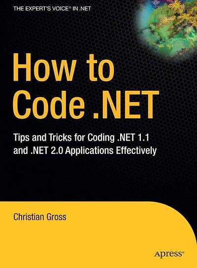 How to Code .NET: Tips and Tricks for Coding .NET 1.1 2.0 Applications Effectively